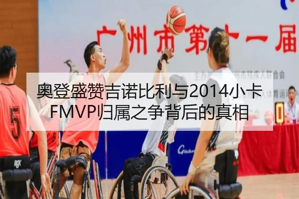 奥登盛赞吉诺比利与2014小卡FMVP归属之争背后的真相